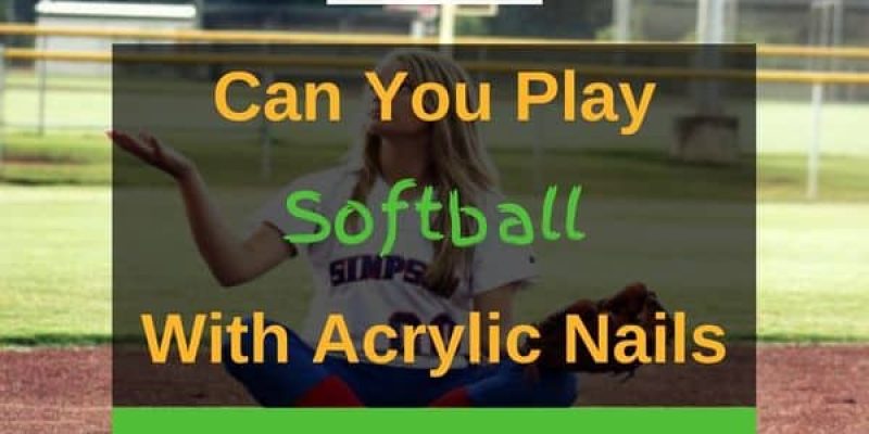 Can You Play Softball With Acrylic Nails? (Solved!)